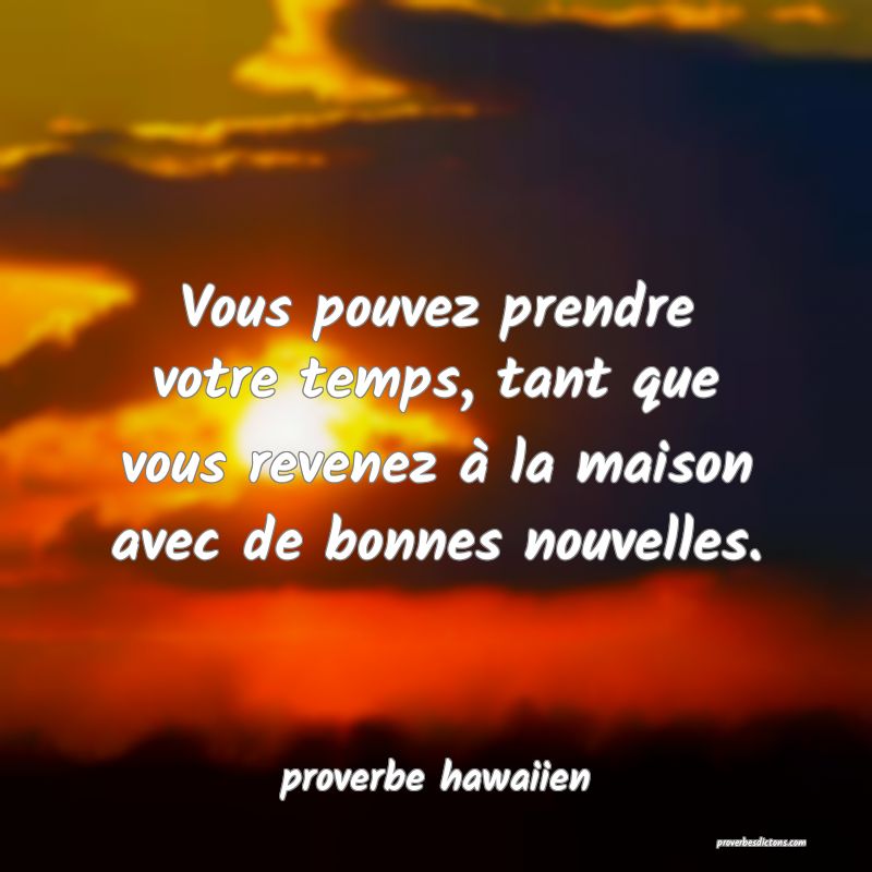  Vous pouvez prendre votre temps, tant que vous revenez à la maison avec de bonnes nouvelles.