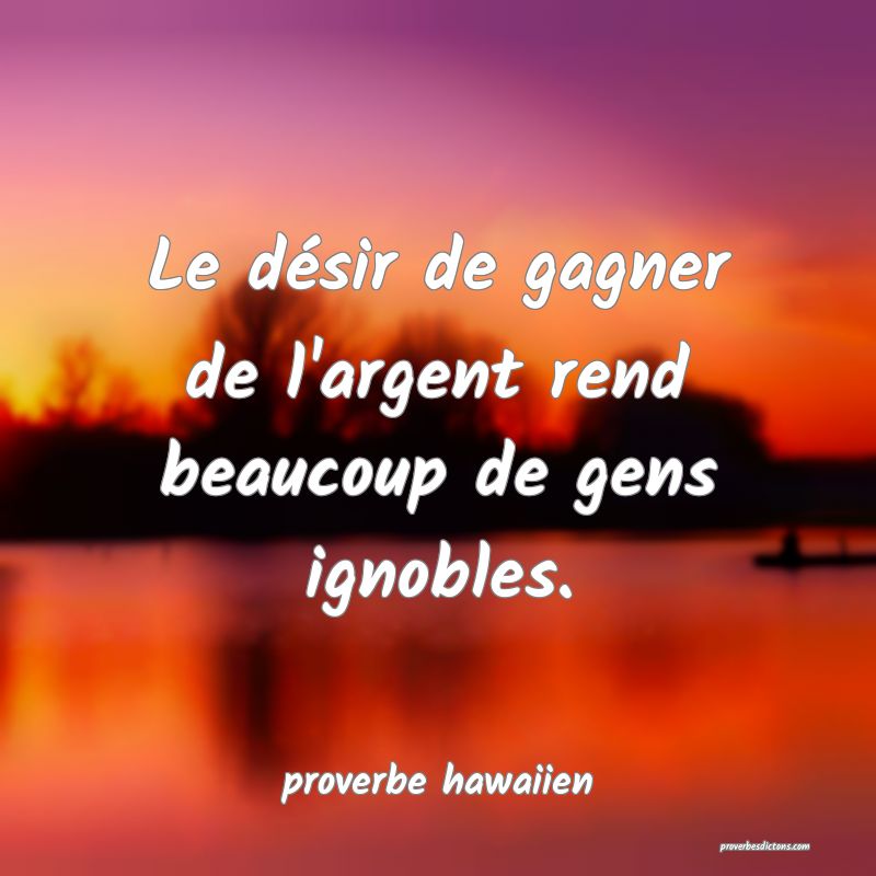 Le désir de gagner de l'argent rend beaucoup de gens ignobles.