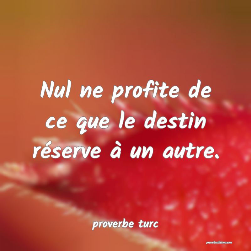 Nul ne profite de ce que le destin réserve à un autre.
