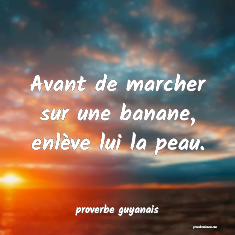  Avant de marcher sur une banane, enlève lui la peau.