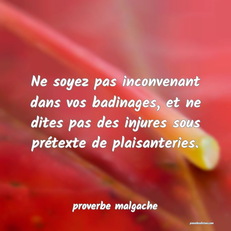  Ne soyez pas inconvenant dans vos badinages, et ne dites pas des injures sous prétexte de plaisanteries.
