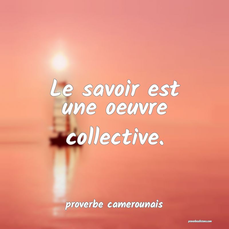  Le savoir est une oeuvre collective.