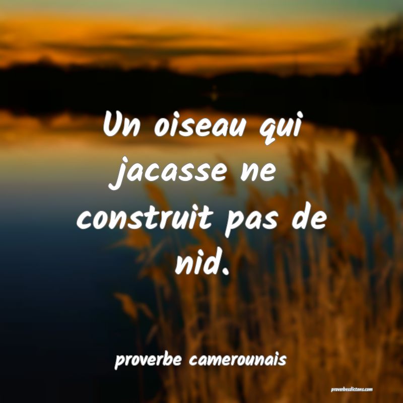  Un oiseau qui jacasse ne construit pas de nid.