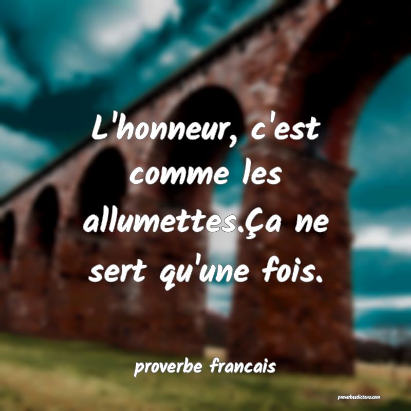  L'honneur, c'est comme les allumettes.Ça ne sert qu'une fois.