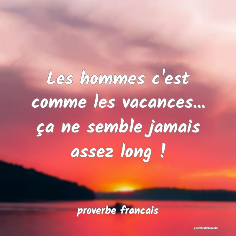  Les hommes c'est comme les vacances... ça ne semble jamais assez long !