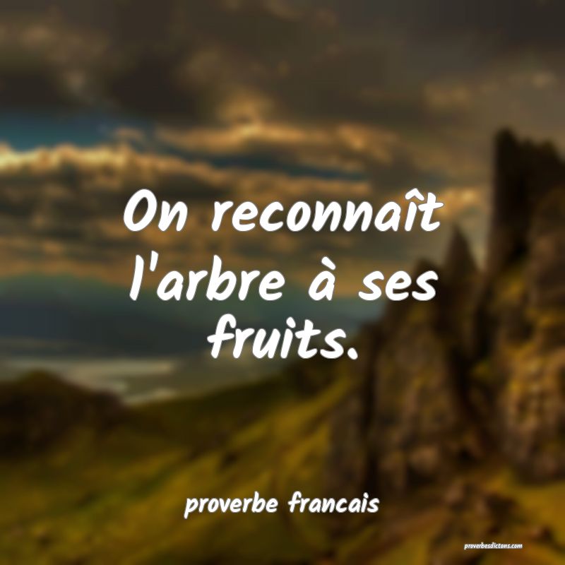  On reconnaît l'arbre à ses fruits.