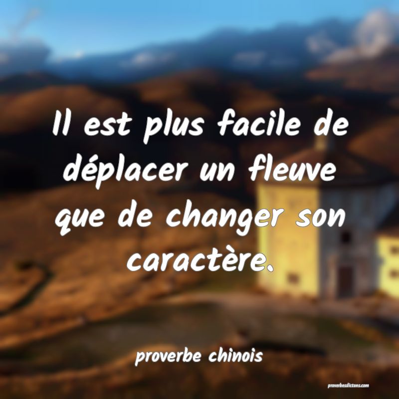  Il est plus facile de déplacer un fleuve que de changer son caractère.