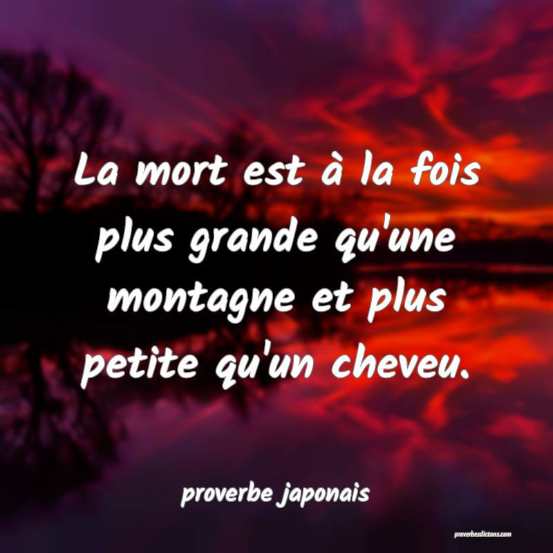  La mort est à la fois plus grande qu'une montagne et plus petite qu'un cheveu.