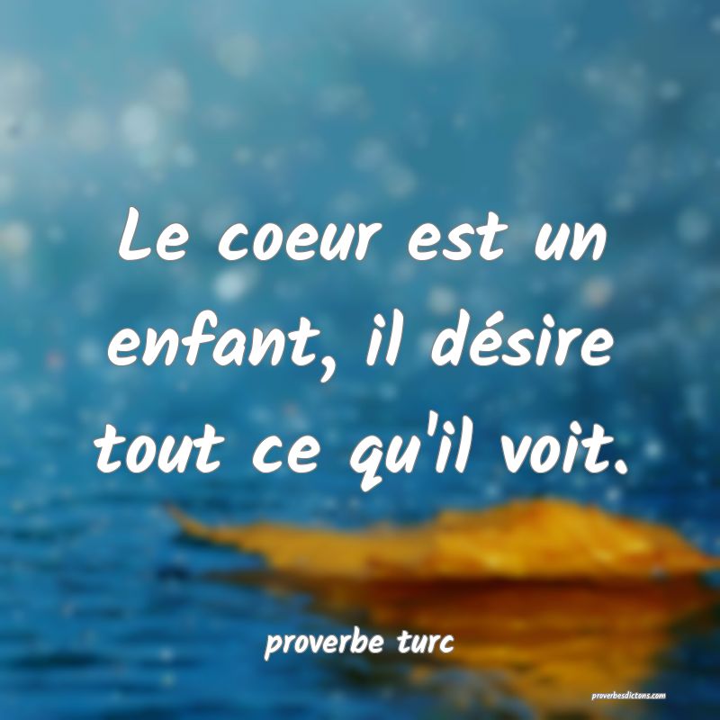  Le coeur est un enfant, il désire tout ce qu'il voit.