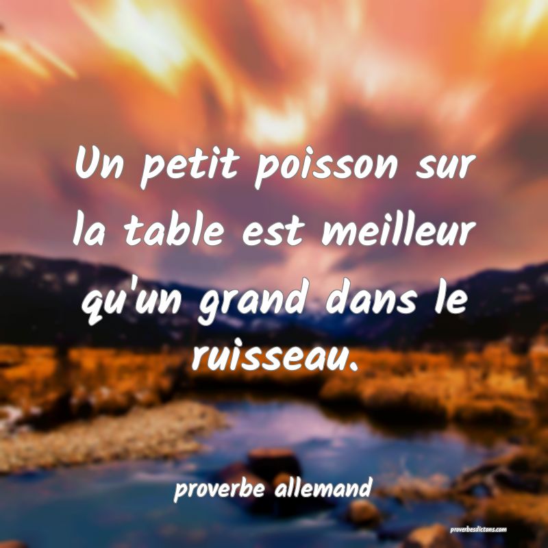  Un petit poisson sur la table est meilleur qu'un grand dans le ruisseau.
