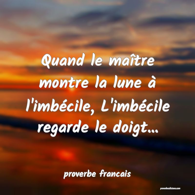  Quand le maître montre la lune à l'imbécile, L'imbécile regarde le doigt...