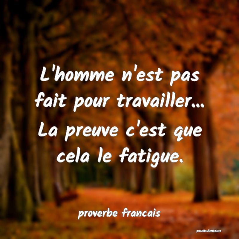  L'homme n'est pas fait pour travailler... La preuve c'est que cela le fatigue.