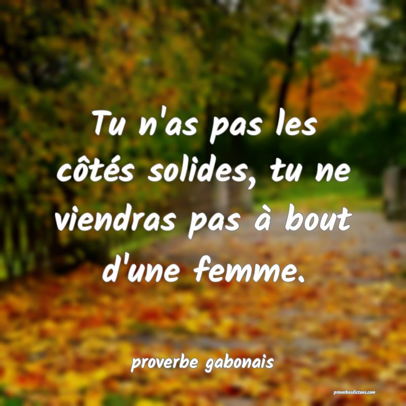 Tu n'as pas les côtés solides, tu ne viendras pas à bout d'une femme.