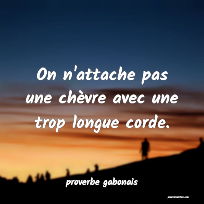  On n'attache pas une chèvre avec une trop longue corde.