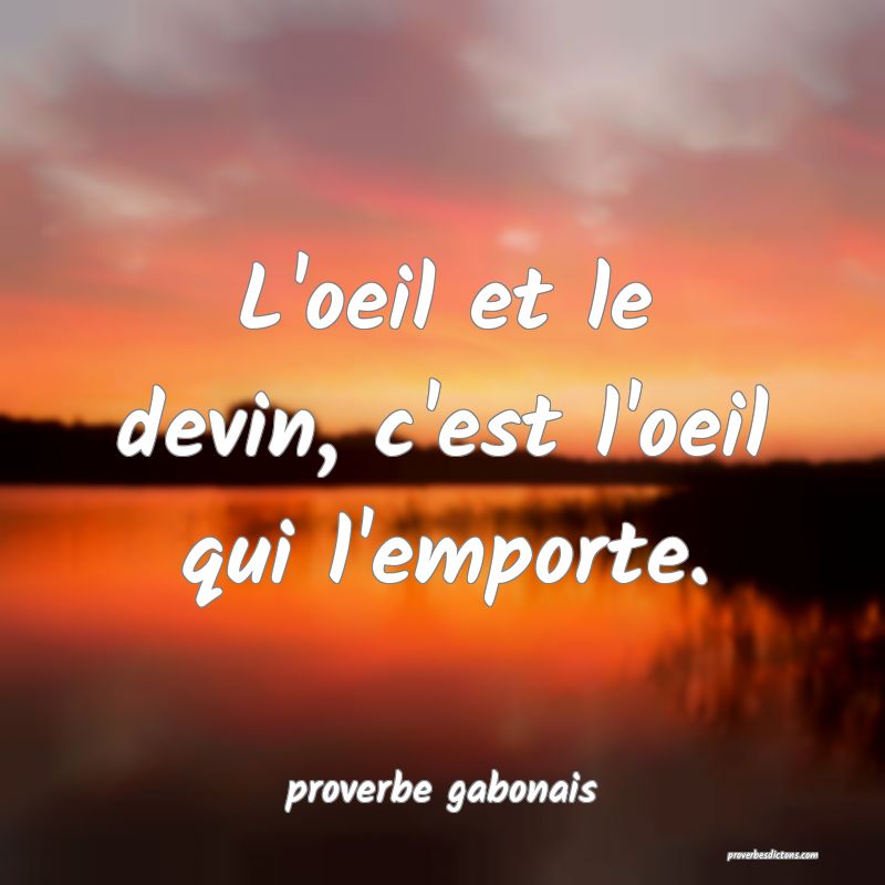  L'oeil et le devin, c'est l'oeil qui l'emporte.