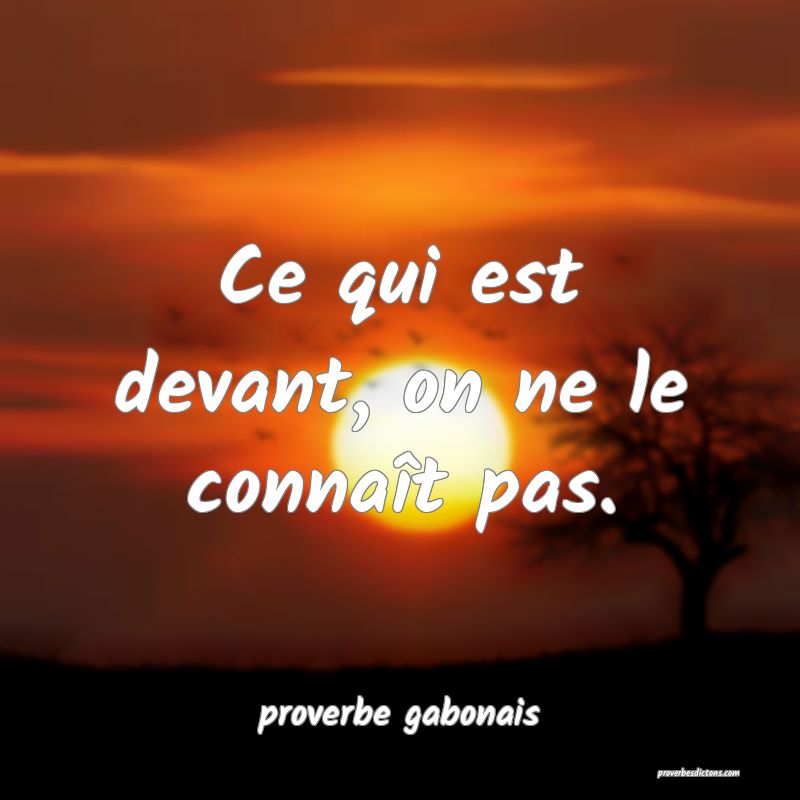  Ce qui est devant, on ne le connaît pas.