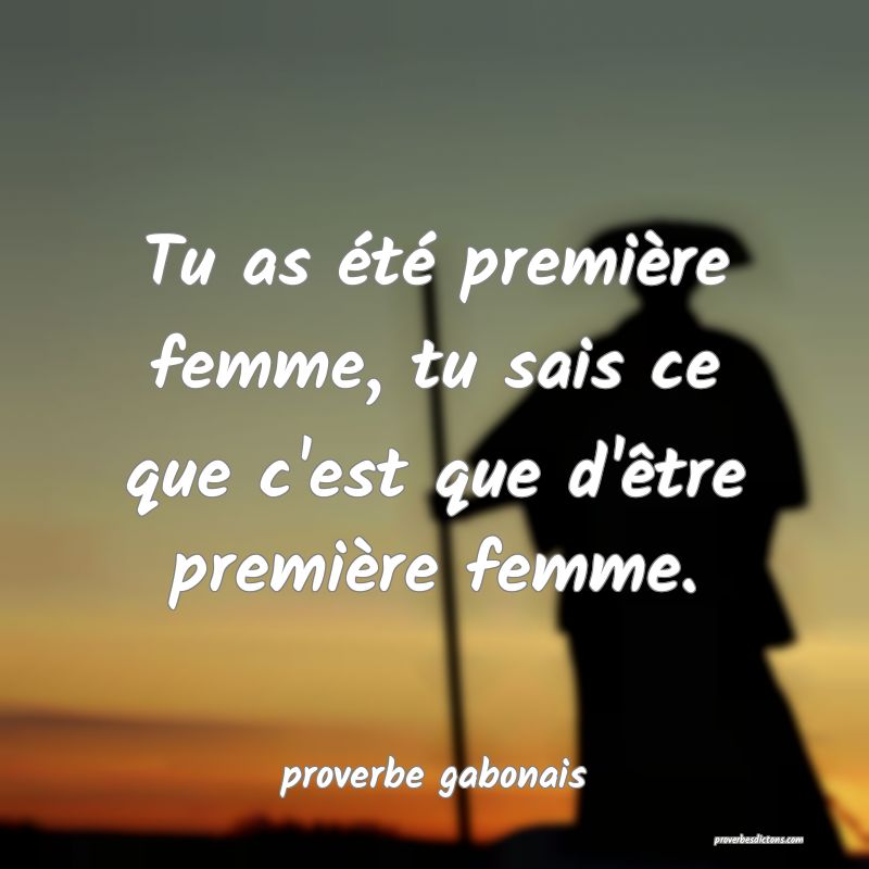  Tu as été première femme, tu sais ce que c'est que d'être première femme.