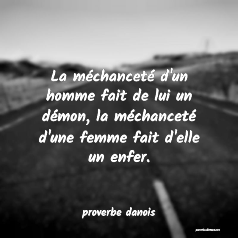  La méchanceté d'un homme fait de lui un démon, la méchanceté d'une femme fait d'elle un enfer.