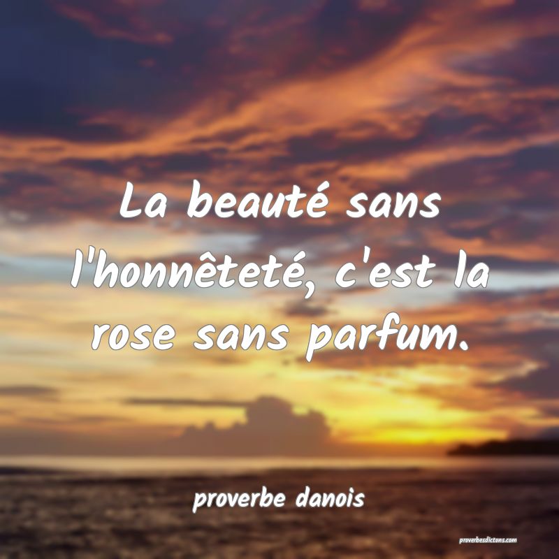  La beauté sans l'honnêteté, c'est la rose sans parfum.