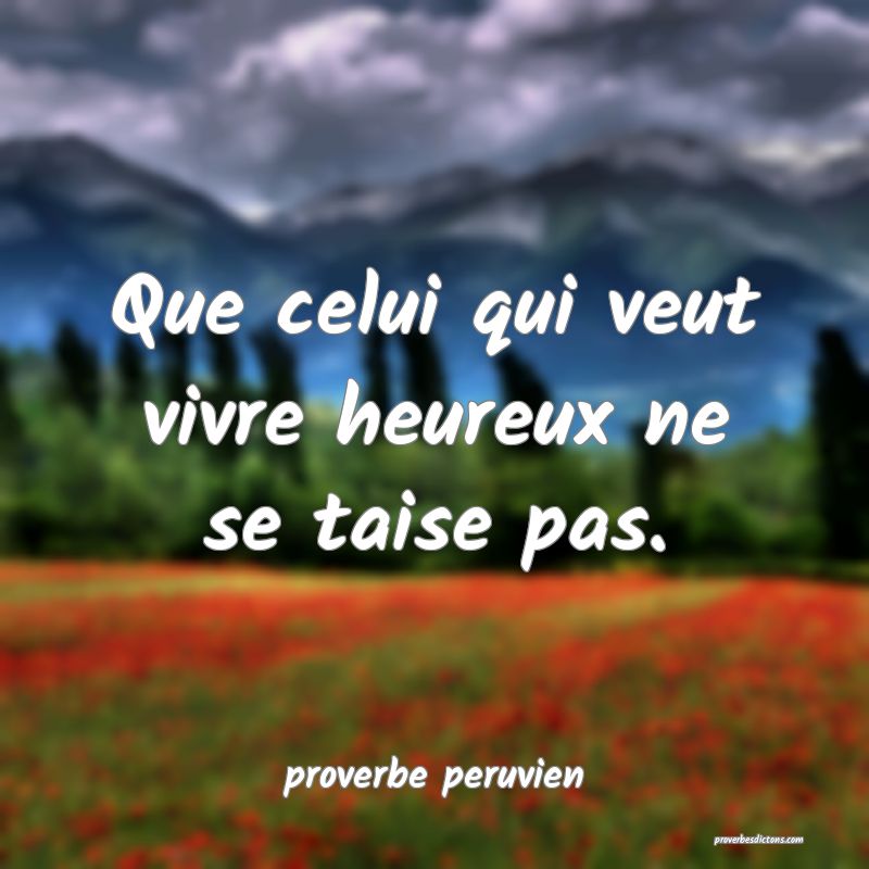  Que celui qui veut vivre heureux ne se taise pas.