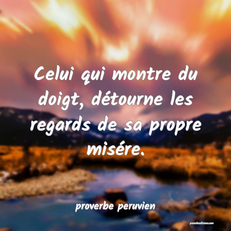  Celui qui montre du doigt, détourne les regards de sa propre misére.