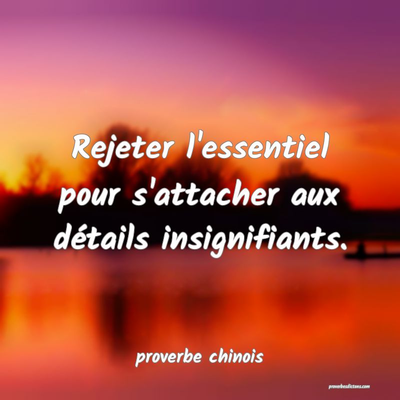  Rejeter l'essentiel pour s'attacher aux détails insignifiants.