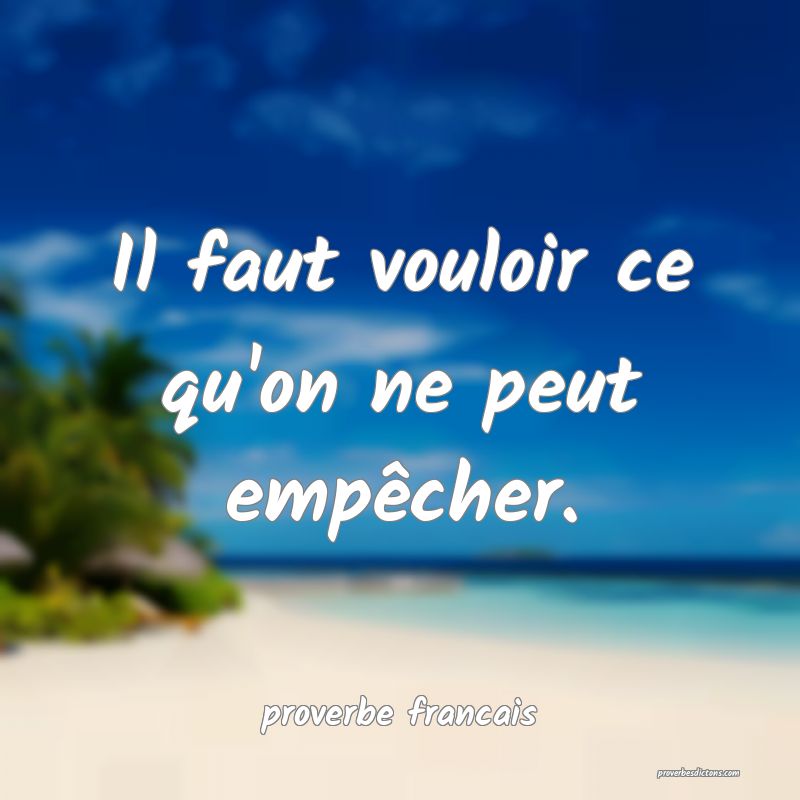  Il faut vouloir ce qu'on ne peut empêcher.