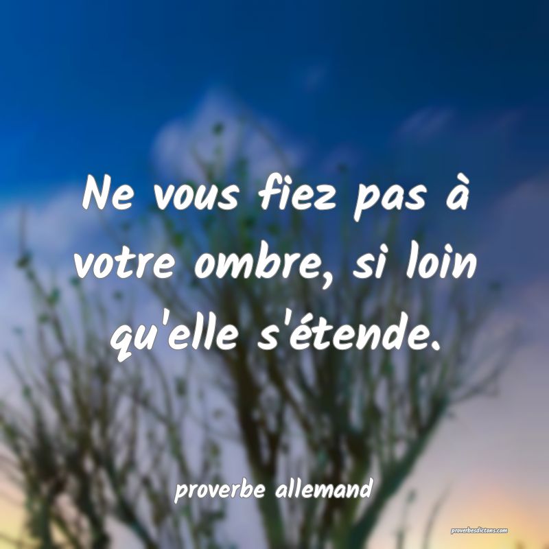  Ne vous fiez pas à votre ombre, si loin qu'elle s'étende.
