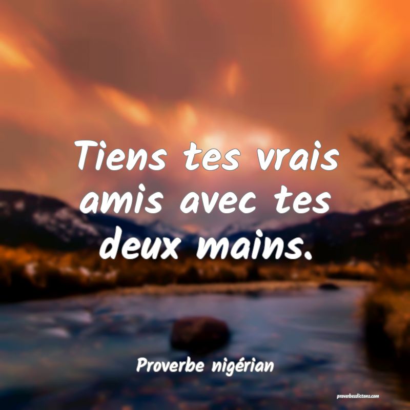  Tiens tes vrais amis avec tes deux mains.