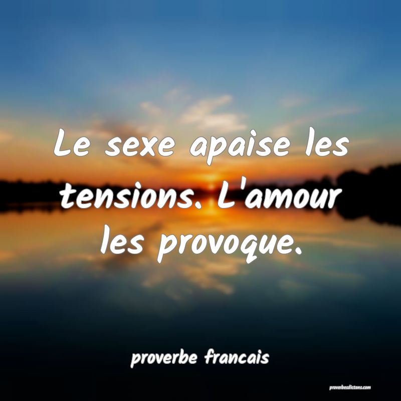  Le sexe apaise les tensions. L'amour les provoque.