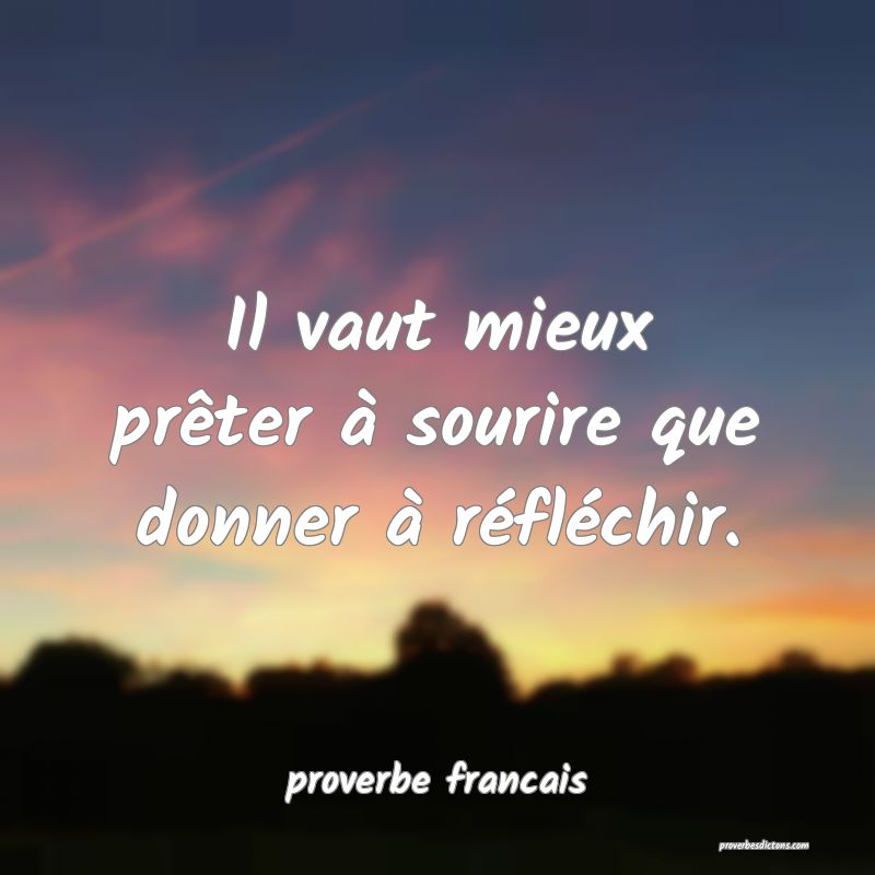  Il vaut mieux prêter à sourire que donner à réfléchir.
