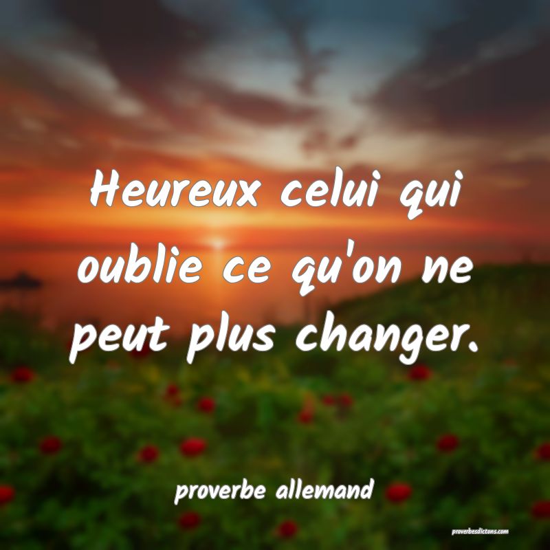  Heureux celui qui oublie ce qu'on ne peut plus changer.