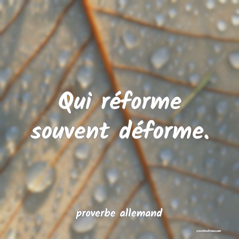  Qui réforme souvent déforme.