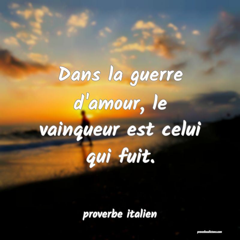 Dans la guerre d'amour, le vainqueur est celui qui fuit.