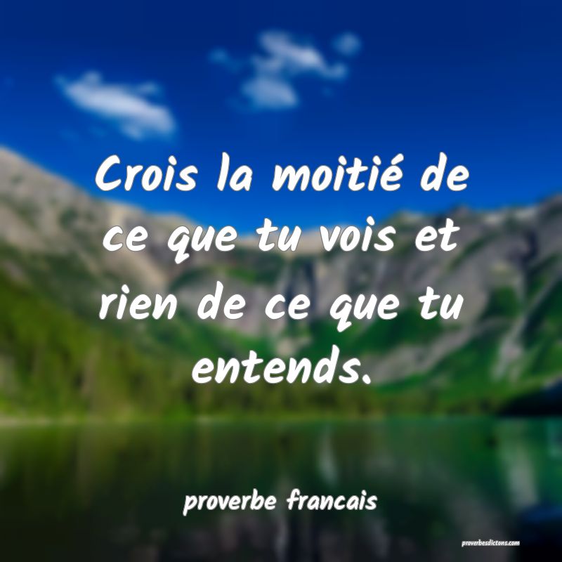  Crois la moitié de ce que tu vois et rien de ce que tu entends.