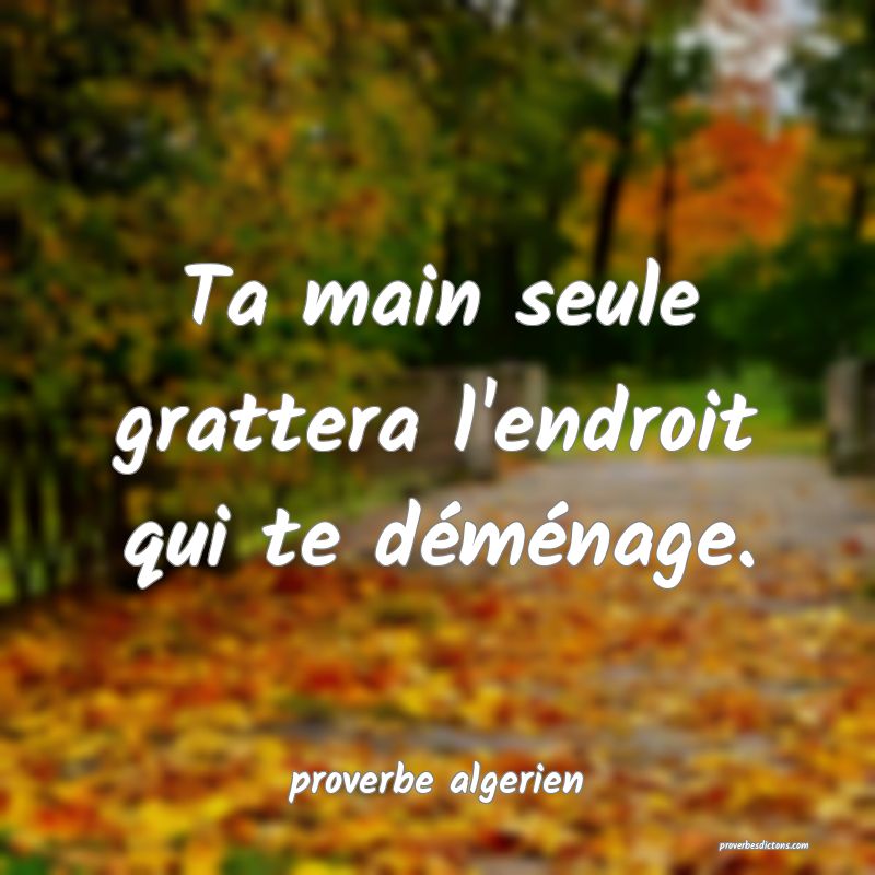  Ta main seule grattera l'endroit qui te déménage. 