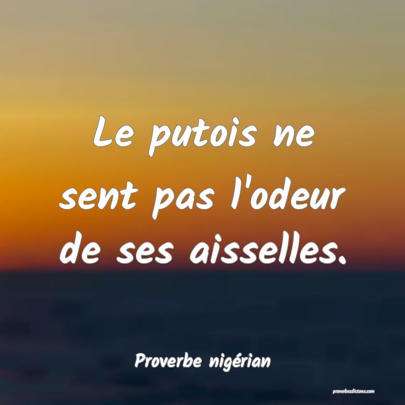  Le putois ne sent pas l'odeur de ses aisselles.