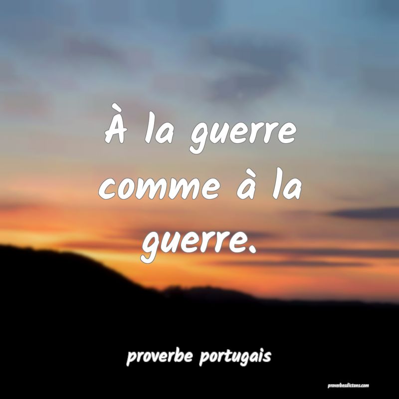 À la guerre comme à la guerre.