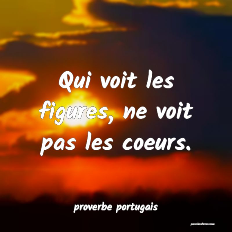  Qui voit les figures, ne voit pas les coeurs.