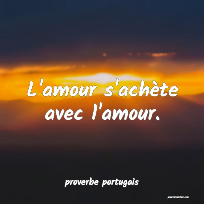 L'amour s'achète avec l'amour.