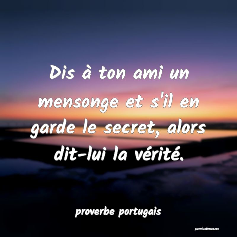  Dis à ton ami un mensonge et s'il en garde le secret, alors dit-lui la vérité.