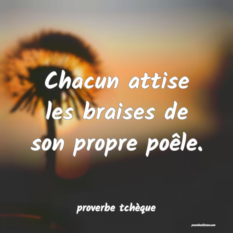  Chacun attise les braises de son propre poêle.
