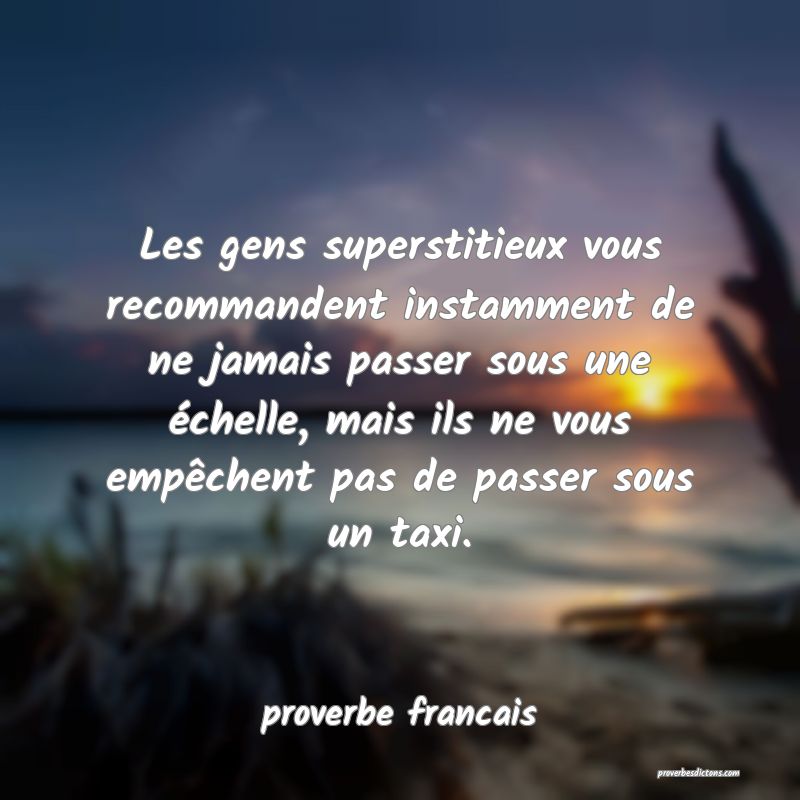  Les gens superstitieux vous recommandent instamment de ne jamais passer sous une échelle, mais ils ne vous empêchent pas de passer sous un taxi.