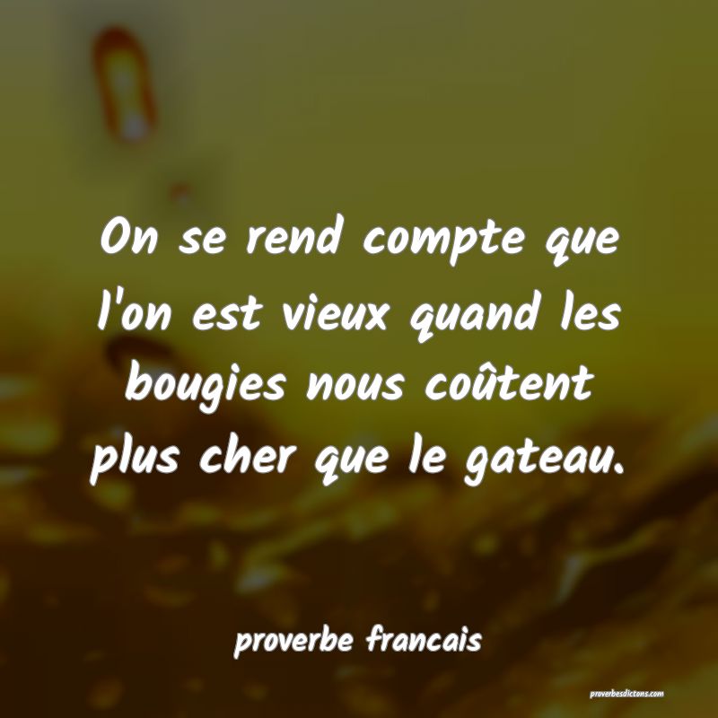  On se rend compte que l'on est vieux quand les bougies nous coûtent plus cher que le gateau.