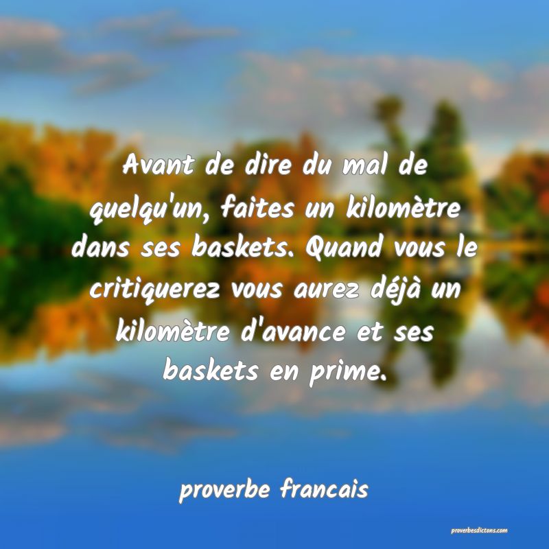  Avant de dire du mal de quelqu'un, faites un kilomètre dans ses baskets. Quand vous le critiquerez vous aurez déjà un kilomètre d'avance et ses baskets en prime.