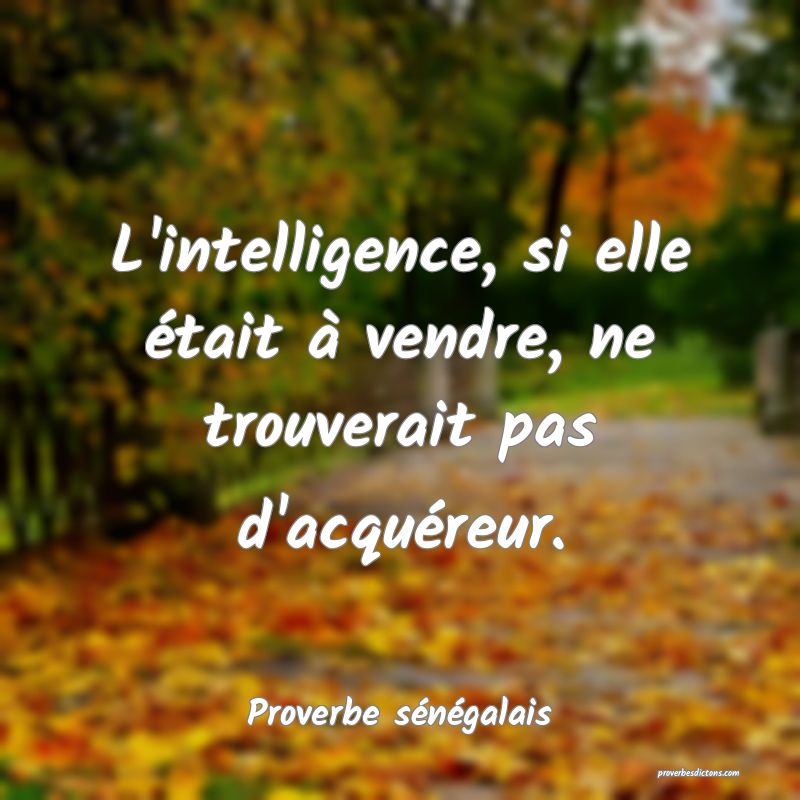  L'intelligence, si elle était à vendre, ne trouverait pas d'acquéreur.