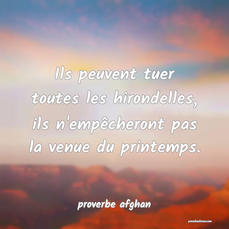  Ils peuvent tuer toutes les hirondelles, ils n'empêcheront pas la venue du printemps.
