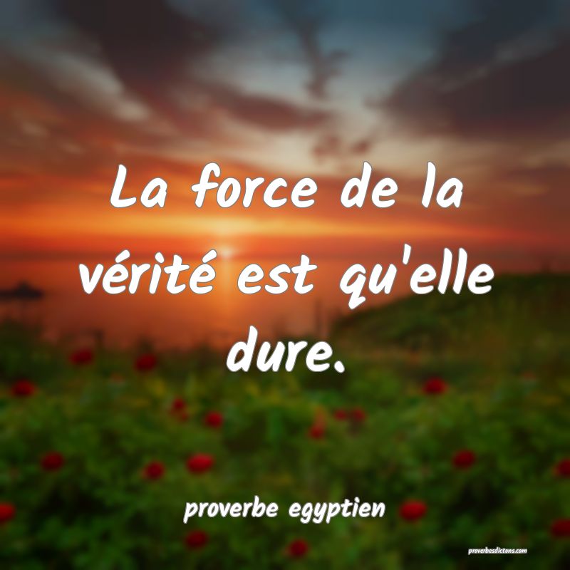  La force de la vérité est qu'elle dure.