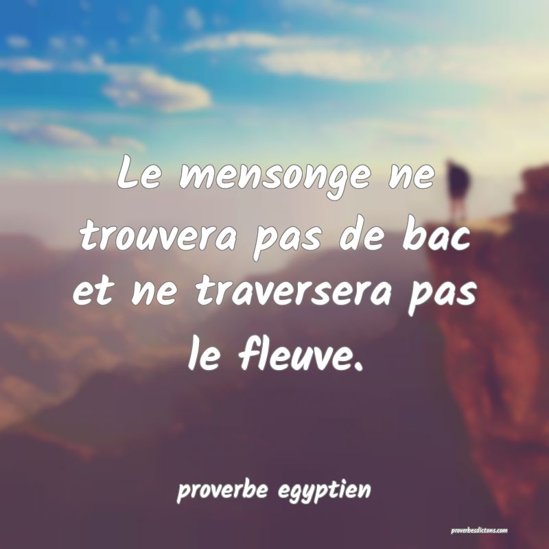  Le mensonge ne trouvera pas de bac et ne traversera pas le fleuve.