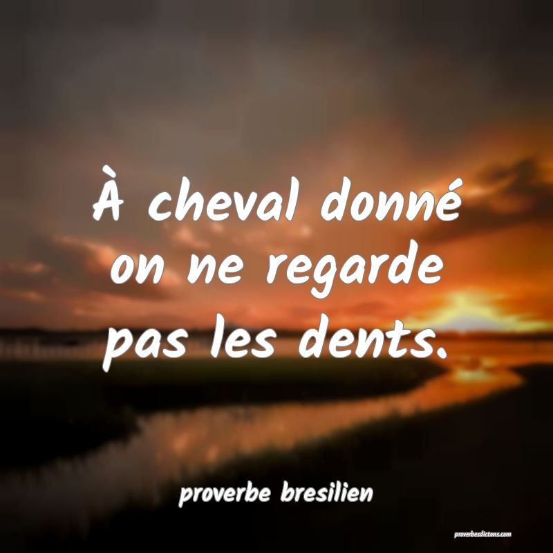  À cheval donné on ne regarde pas les dents.